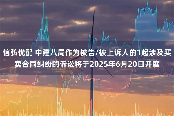 信弘优配 中建八局作为被告/被上诉人的1起涉及买卖合同纠纷的诉讼将于2025年6月20日开庭