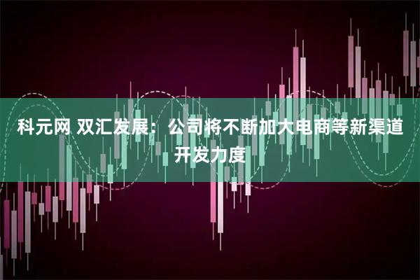 科元网 双汇发展：公司将不断加大电商等新渠道开发力度