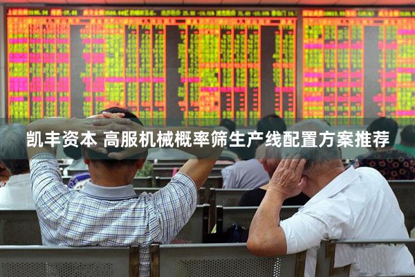 凯丰资本 高服机械概率筛生产线配置方案推荐