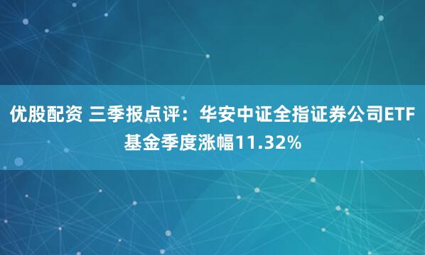 优股配资 三季报点评:华安中证全指证券公司ETF基金季度涨幅11.32%