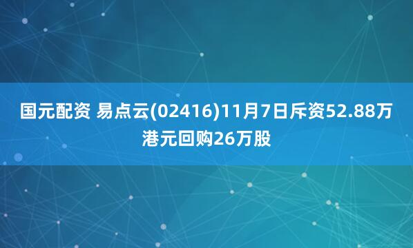 国元配资 易点云(02416)11月7日斥资52.88万港元回购26万股